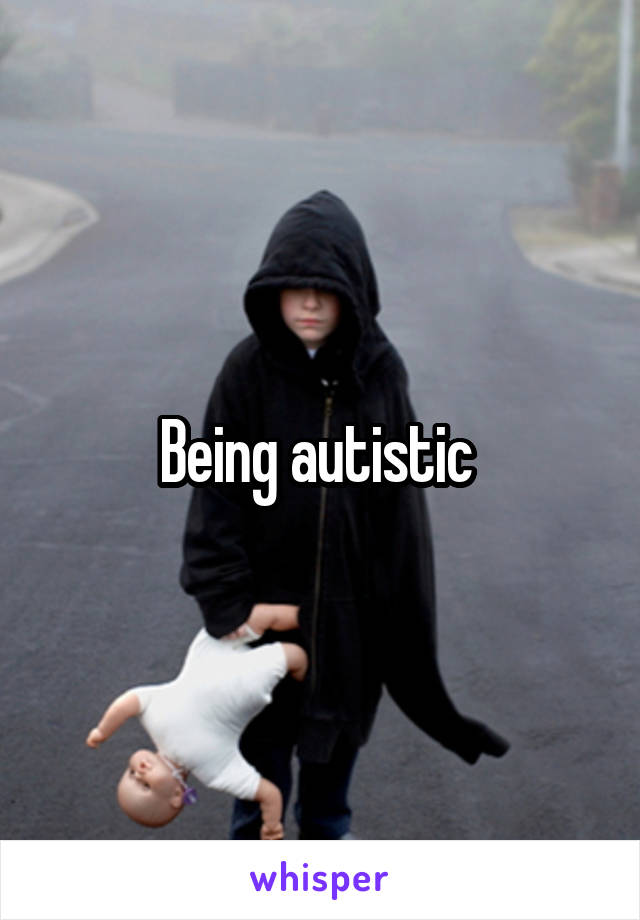 Being autistic 