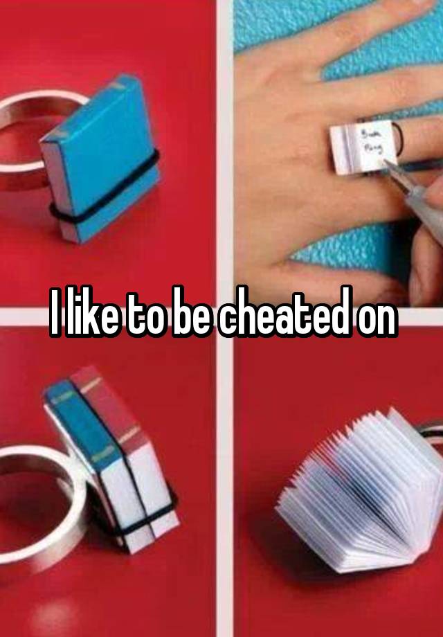 I like to be cheated on