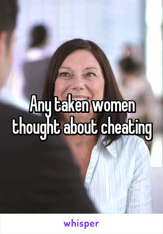 Any taken women thought about cheating