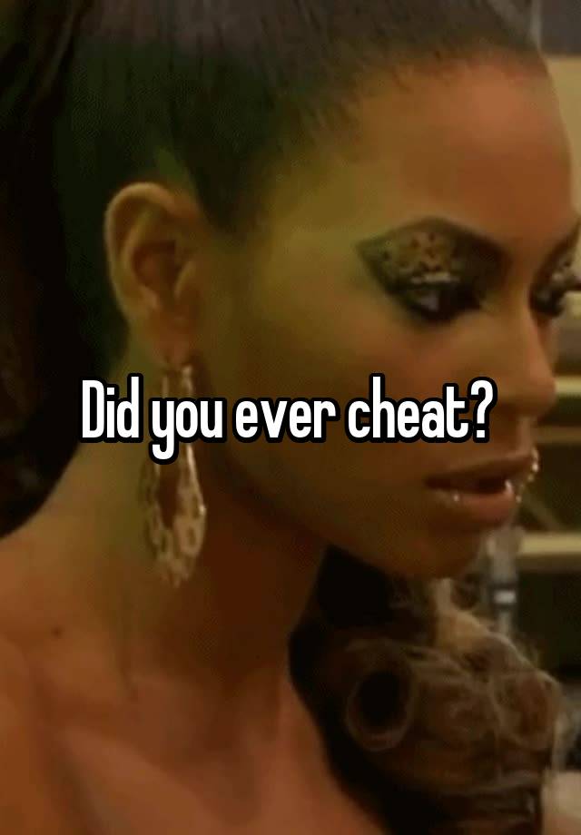 Did you ever cheat? 