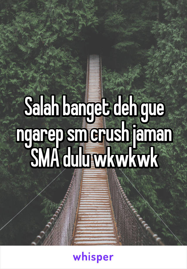 Salah banget deh gue ngarep sm crush jaman SMA dulu wkwkwk