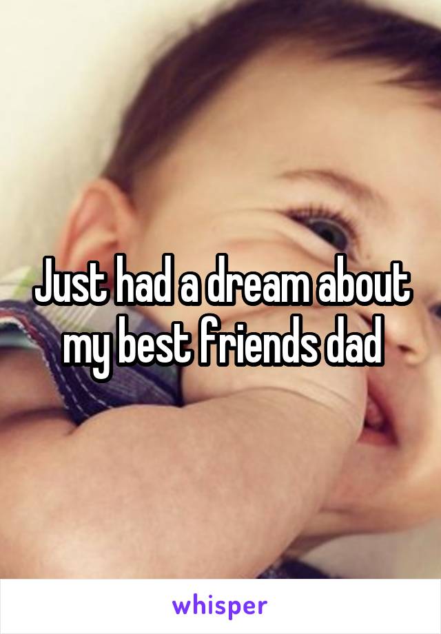 Just had a dream about my best friends dad