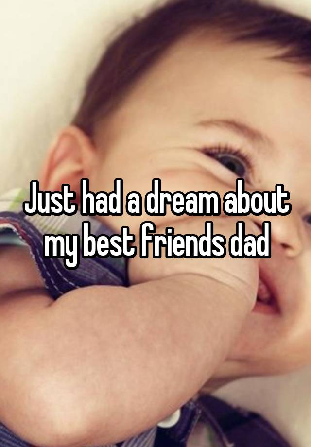 Just had a dream about my best friends dad