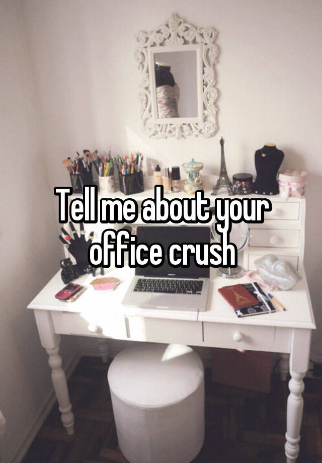 Tell me about your office crush