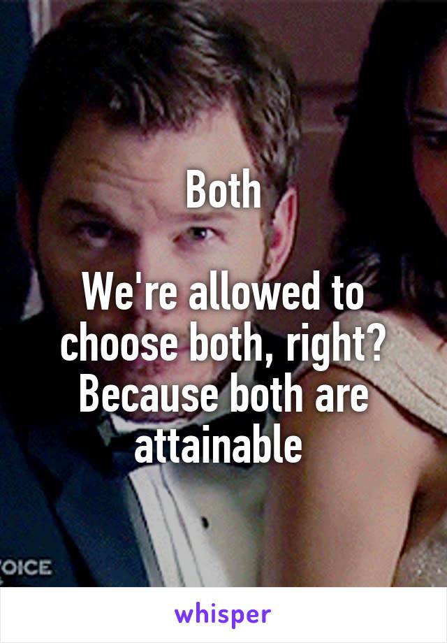 Both

We're allowed to choose both, right? Because both are attainable 