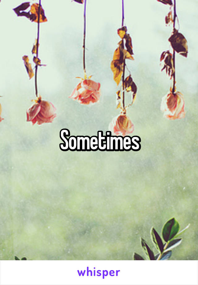 Sometimes