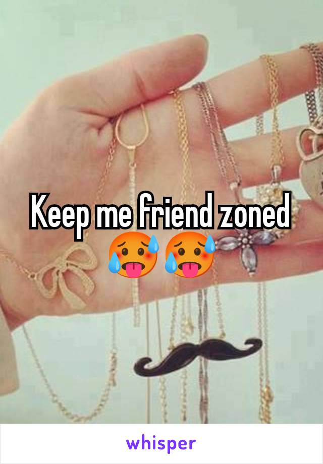 Keep me friend zoned 🥵🥵