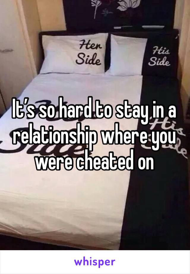 It’s so hard to stay in a relationship where you were cheated on