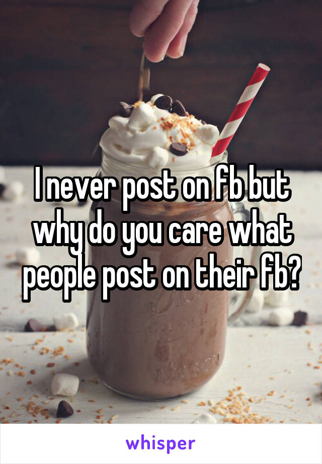 I never post on fb but why do you care what people post on their fb?