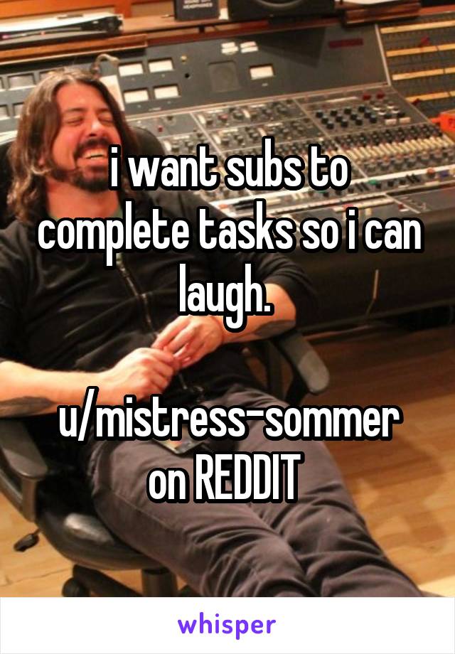 i want subs to complete tasks so i can laugh. 

u/mistress-sommer on REDDIT 