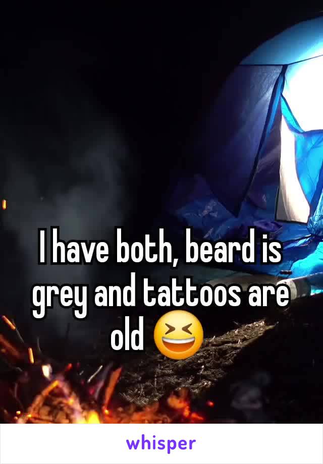 I have both, beard is grey and tattoos are old 😆 