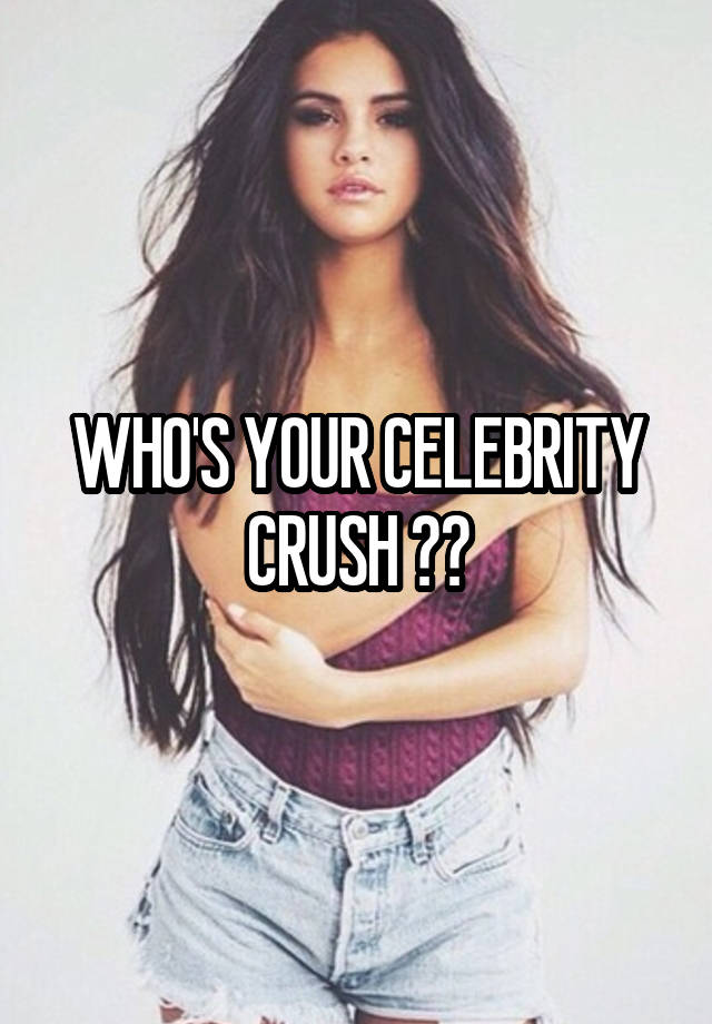 WHO'S YOUR CELEBRITY CRUSH ??