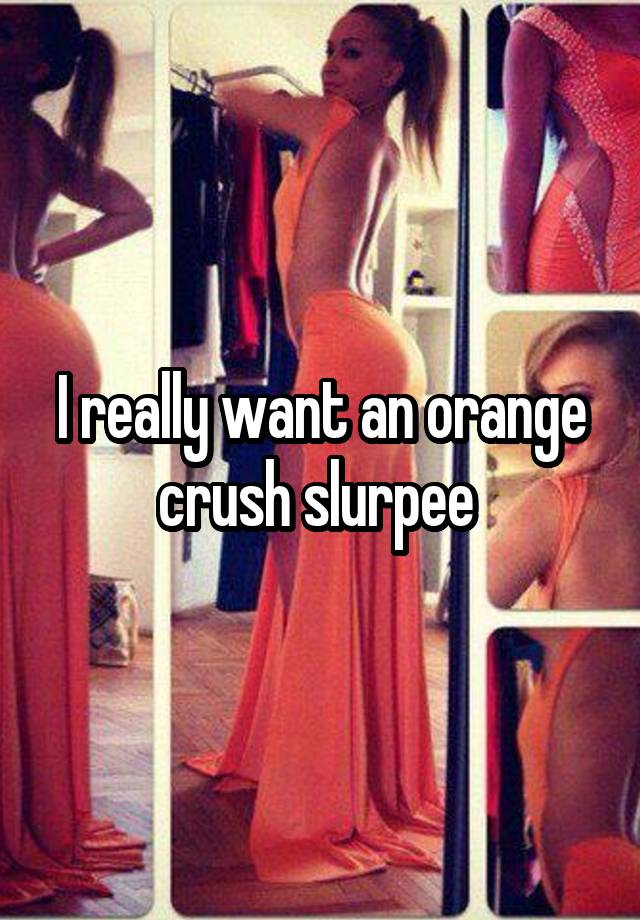 I really want an orange crush slurpee 