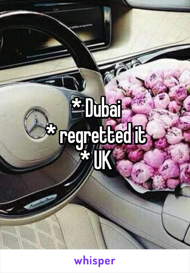 * Dubai
* regretted it
* UK