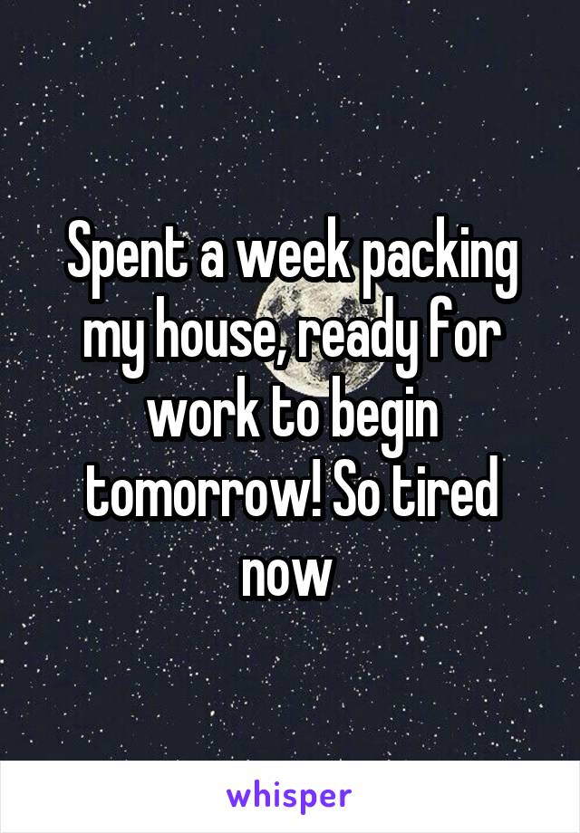 Spent a week packing my house, ready for work to begin tomorrow! So tired now 