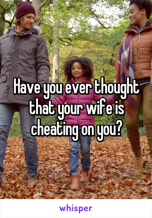 Have you ever thought that your wife is cheating on you?