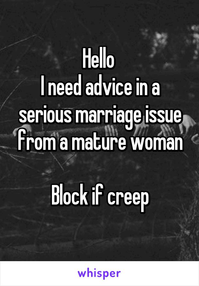 Hello 
I need advice in a serious marriage issue from a mature woman

Block if creep
