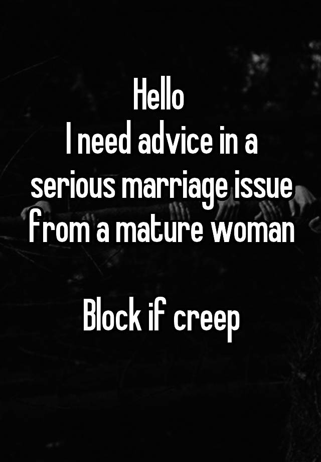 Hello 
I need advice in a serious marriage issue from a mature woman

Block if creep
