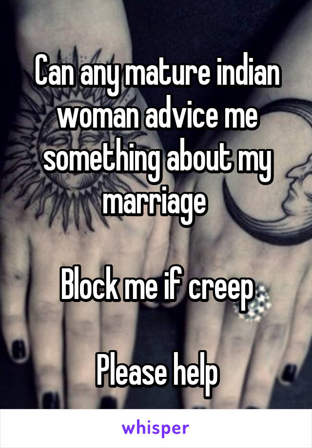 Can any mature indian woman advice me something about my marriage 

Block me if creep

Please help