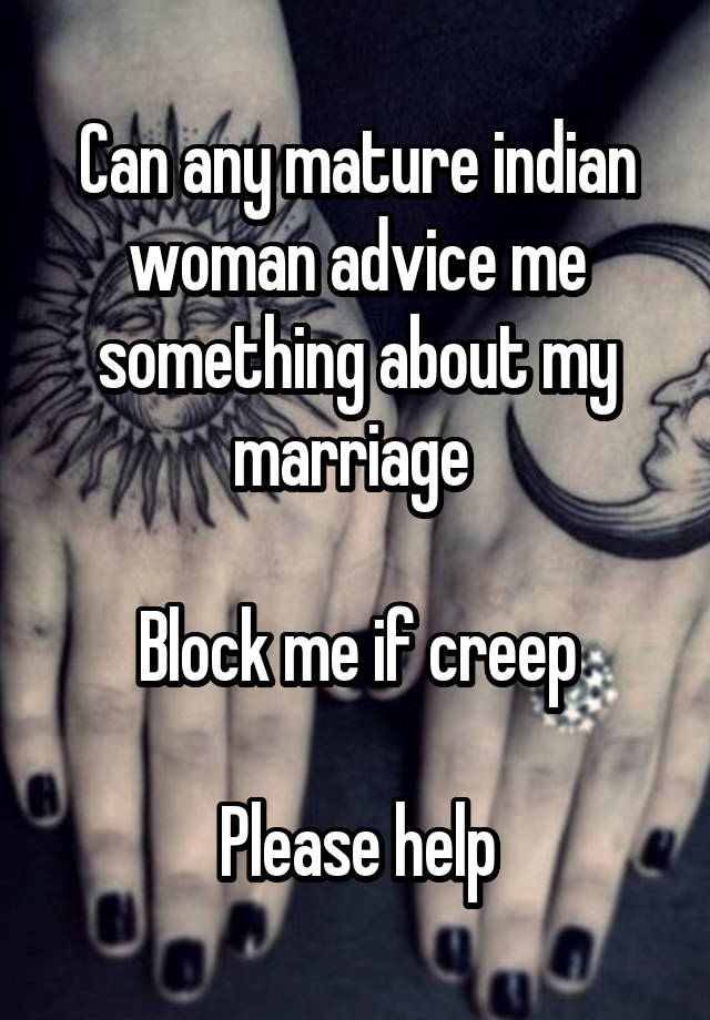 Can any mature indian woman advice me something about my marriage 

Block me if creep

Please help