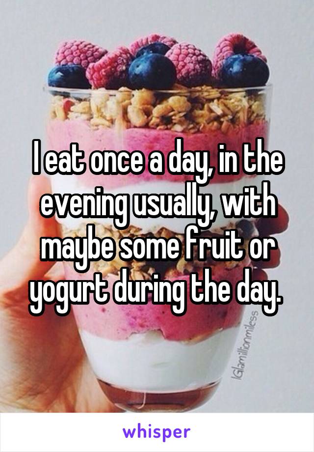 I eat once a day, in the evening usually, with maybe some fruit or yogurt during the day. 