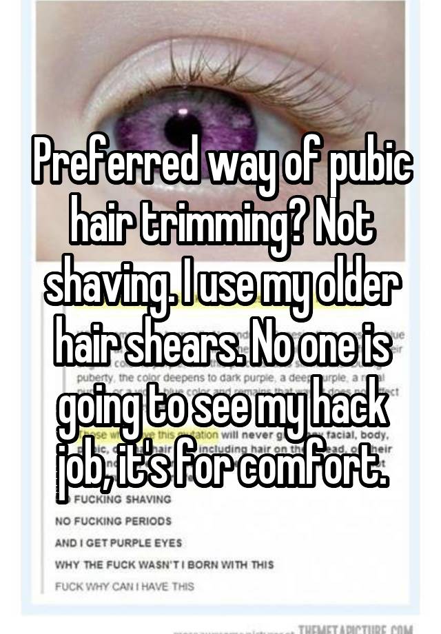 Preferred way of pubic hair trimming? Not shaving. I use my older hair shears. No one is going to see my hack job, it's for comfort.