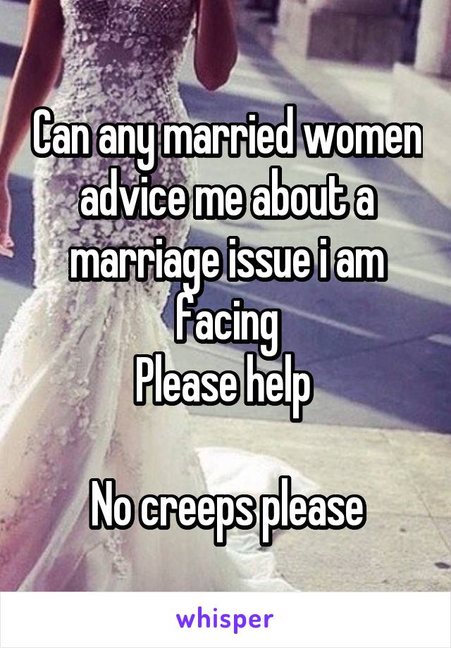 Can any married women advice me about a marriage issue i am facing
Please help 

No creeps please