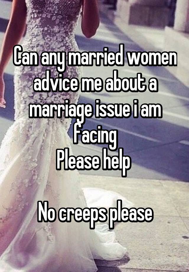 Can any married women advice me about a marriage issue i am facing
Please help 

No creeps please