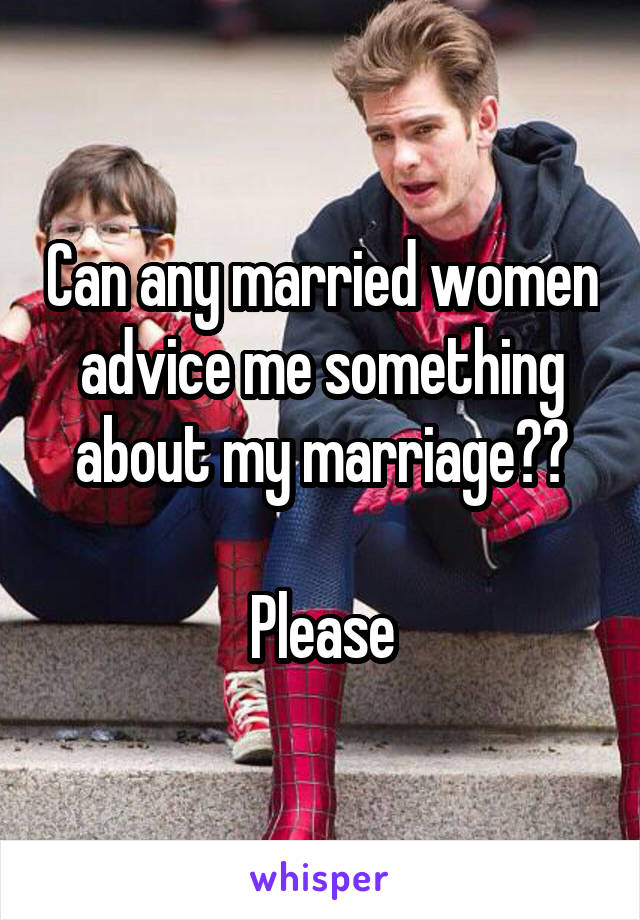 Can any married women advice me something about my marriage??

Please