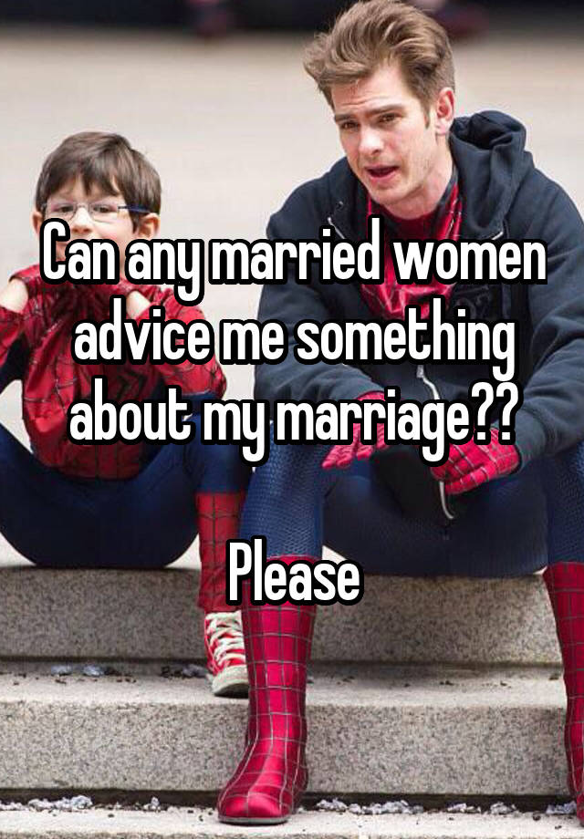 Can any married women advice me something about my marriage??

Please