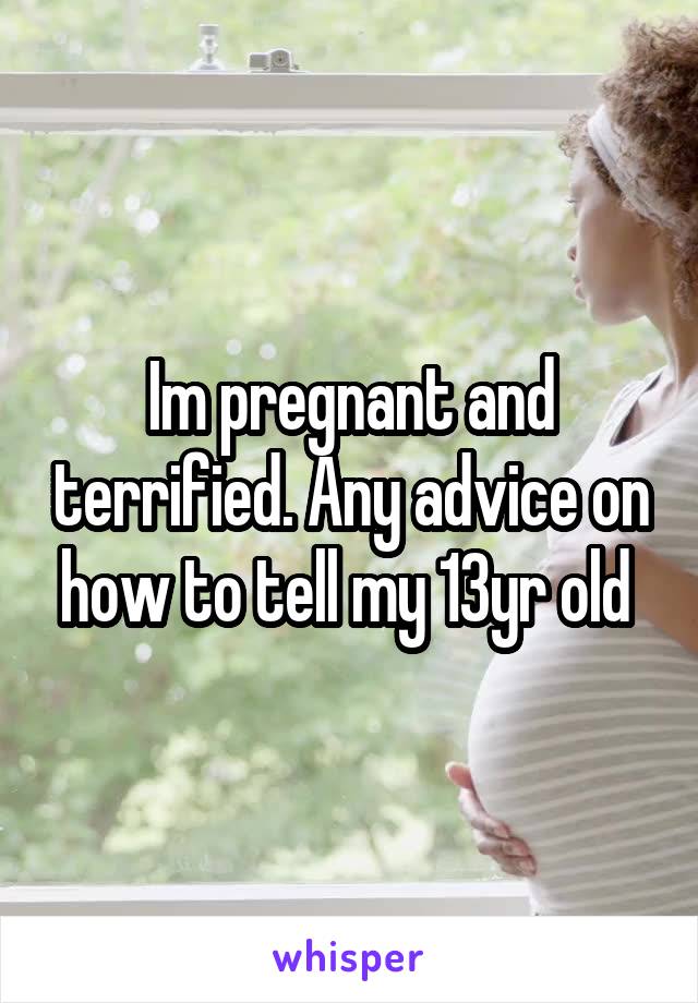 Im pregnant and terrified. Any advice on how to tell my 13yr old 