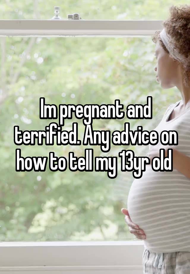 Im pregnant and terrified. Any advice on how to tell my 13yr old 