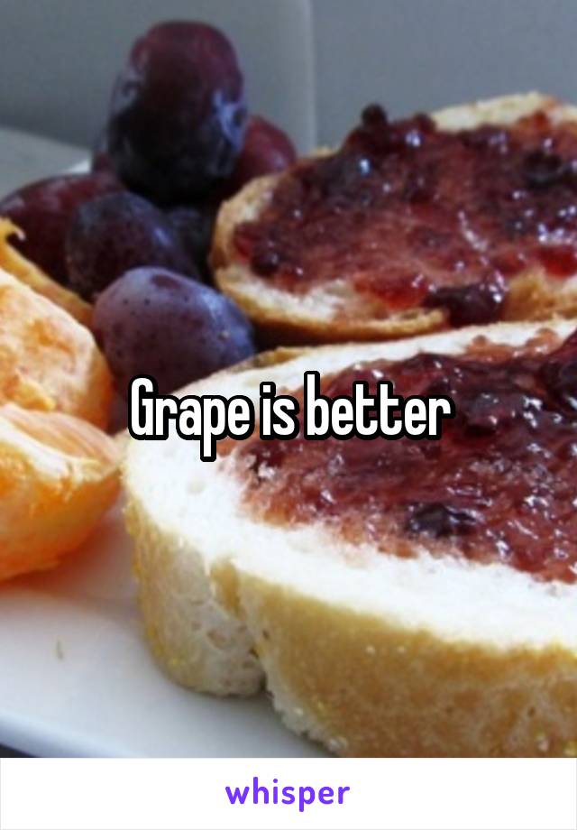 Grape is better