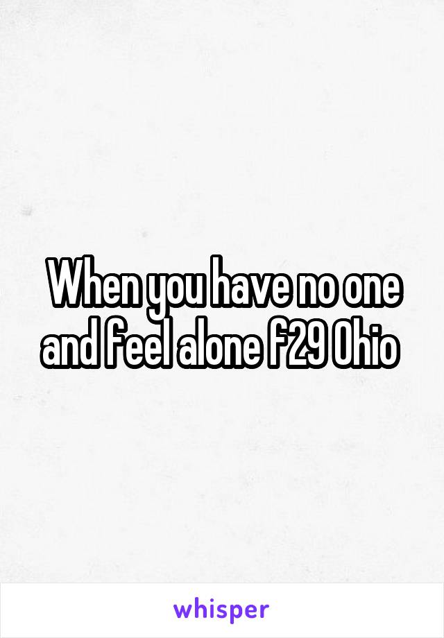 When you have no one and feel alone f29 Ohio 