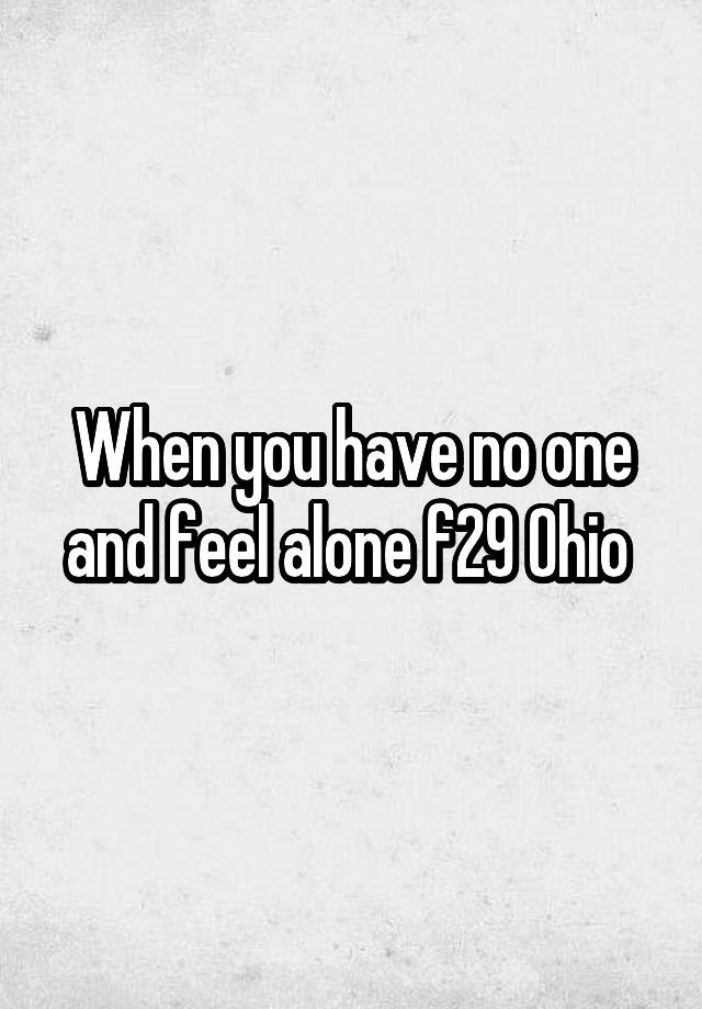 When you have no one and feel alone f29 Ohio 