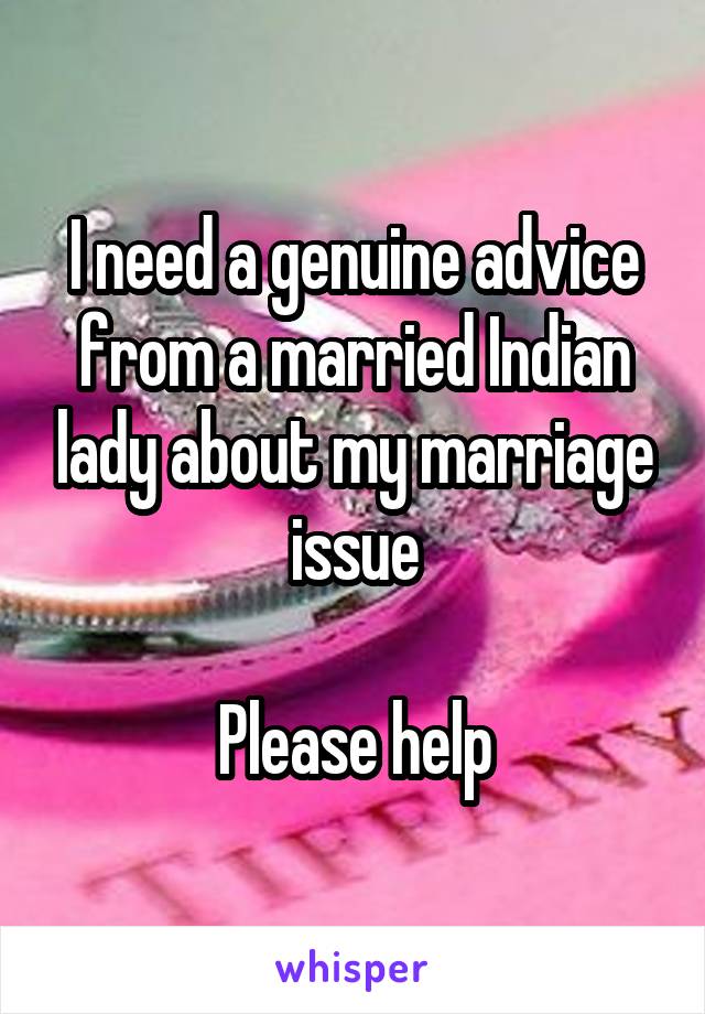 I need a genuine advice from a married Indian lady about my marriage issue

Please help