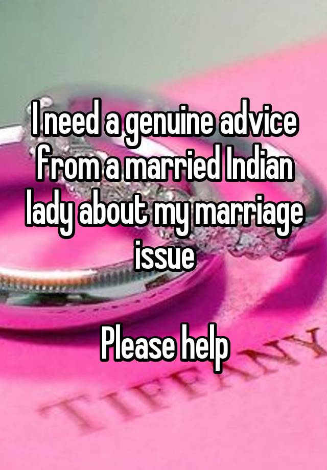 I need a genuine advice from a married Indian lady about my marriage issue

Please help