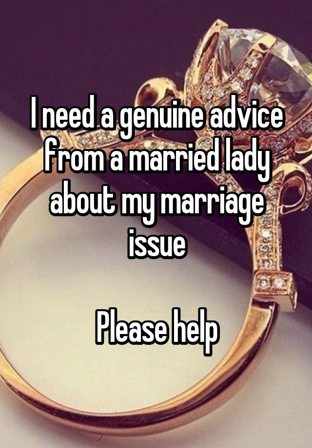 I need a genuine advice from a married lady about my marriage issue

Please help