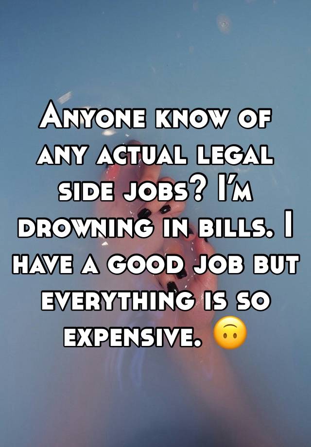 Anyone know of any actual legal side jobs? I’m drowning in bills. I have a good job but everything is so expensive. 🙃