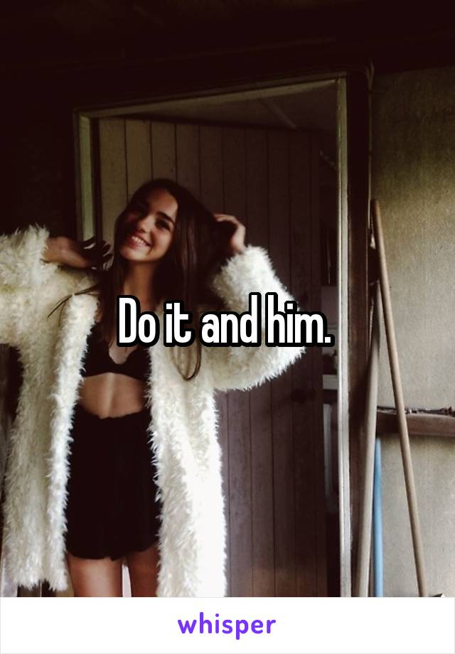 Do it and him. 