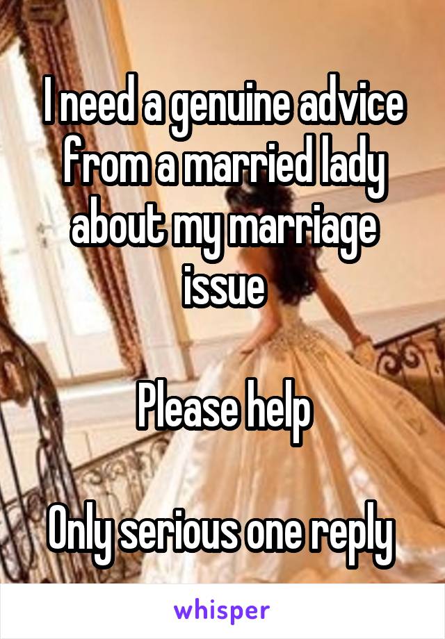 I need a genuine advice from a married lady about my marriage issue

Please help

Only serious one reply 