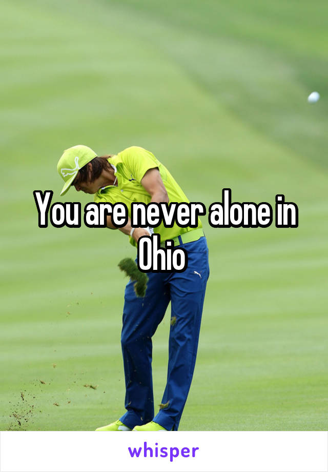 You are never alone in Ohio 