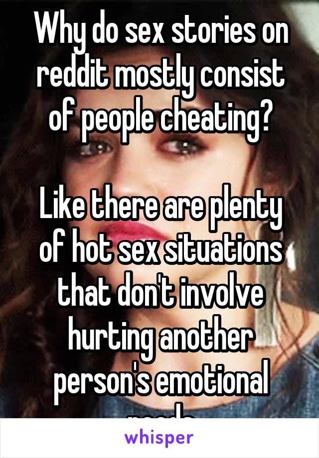 Why do sex stories on reddit mostly consist of people cheating?

Like there are plenty of hot sex situations that don't involve hurting another person's emotional needs