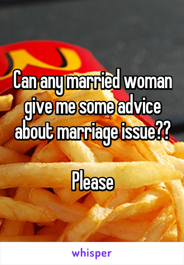 Can any married woman give me some advice about marriage issue??

Please