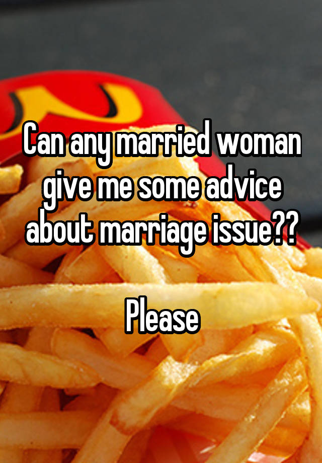 Can any married woman give me some advice about marriage issue??

Please