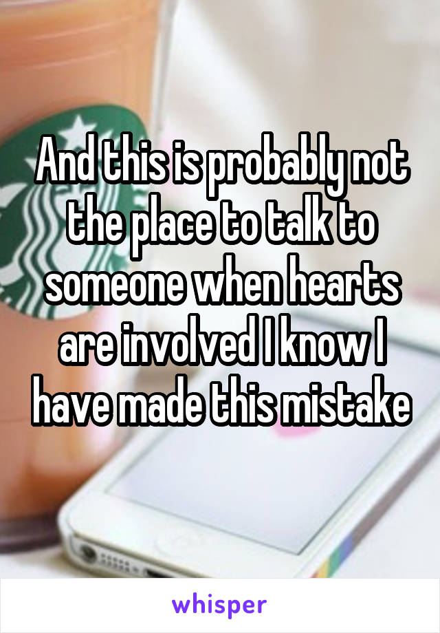 And this is probably not the place to talk to someone when hearts are involved I know I have made this mistake 