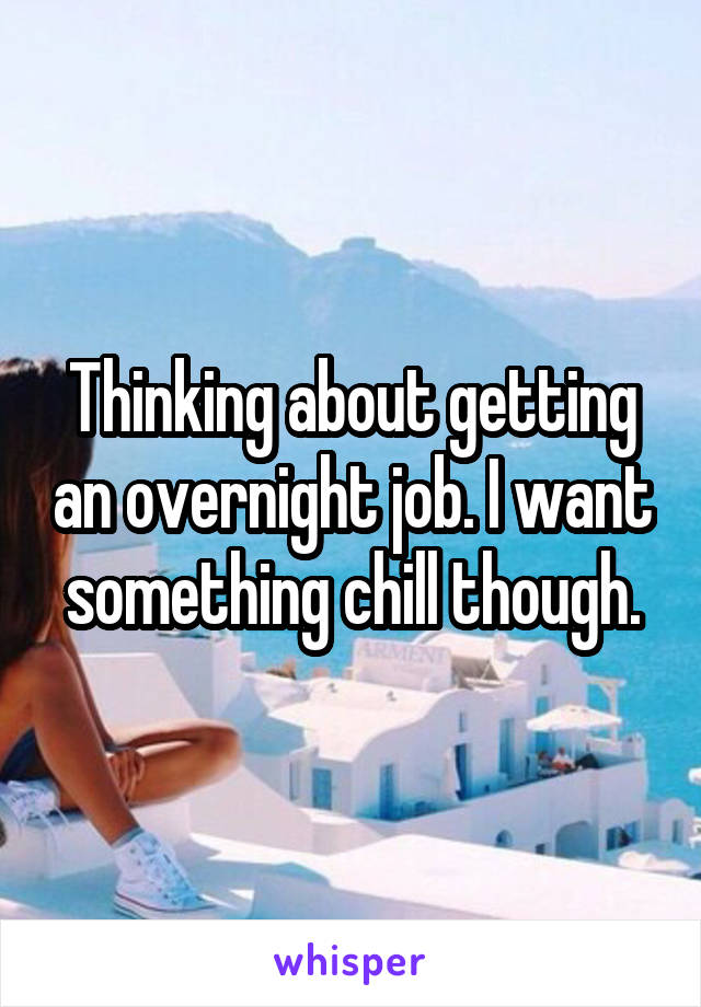 Thinking about getting an overnight job. I want something chill though.