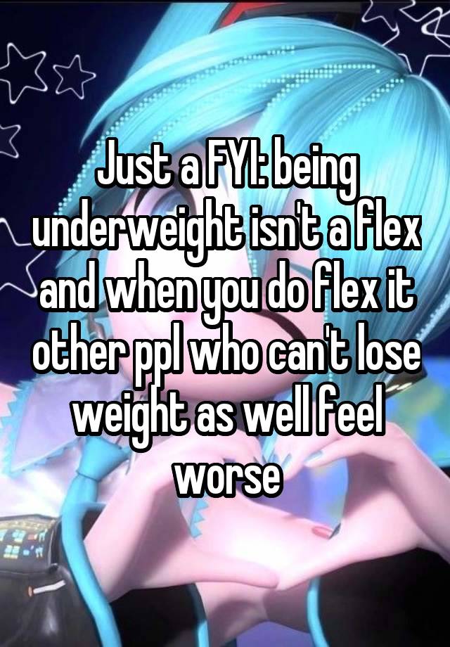 Just a FYI: being underweight isn't a flex and when you do flex it other ppl who can't lose weight as well feel worse