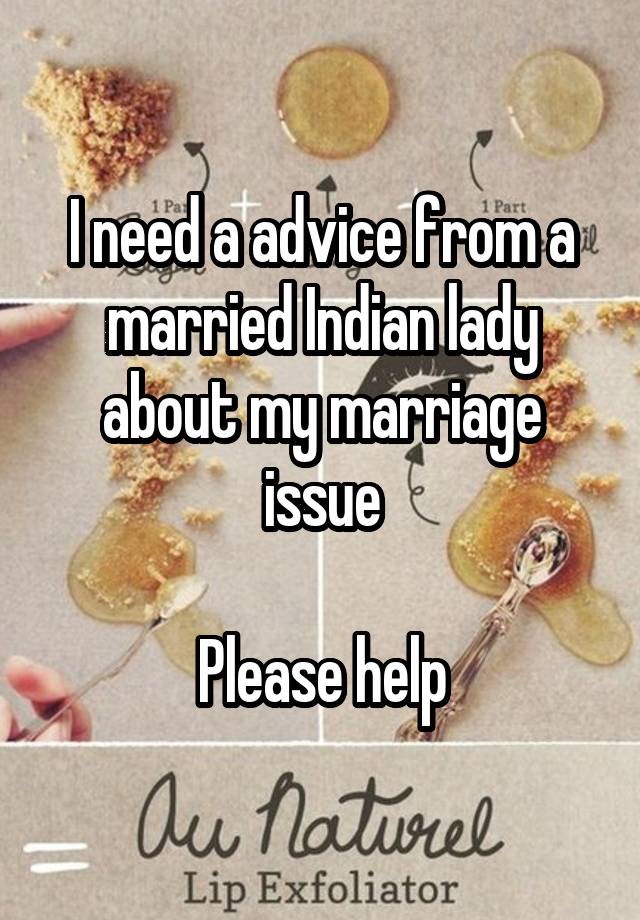 I need a advice from a married Indian lady about my marriage issue

Please help