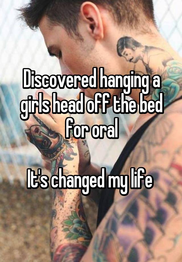 Discovered hanging a girls head off the bed for oral

It's changed my life 